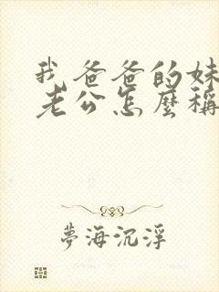 我爸爸的妹妹的老公怎么称呼
