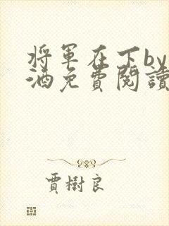 将军在下by烈酒免费阅读