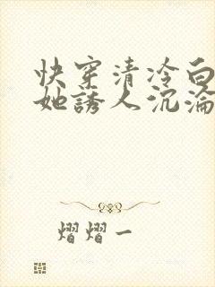 快穿清冷白月光她诱人沉沦小说免费阅读