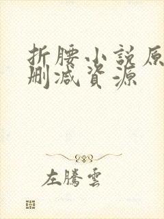 折腰小说原著无删减资源