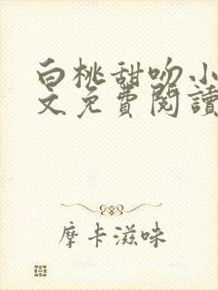 白桃甜吻小说全文免费阅读