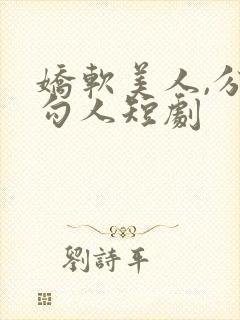 娇软美人,分外勾人短剧
