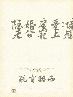 隐婚蜜爱:偏执老公宠上瘾完整版阅读封面