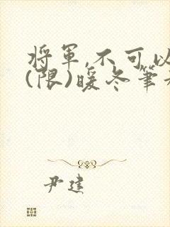 将军,不可以!(限)暖冬笔趣阁免费阅读