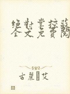 绝对掌控苏绵绵全文免费阅读