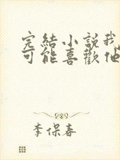 完结小说我怎么可能喜欢他
