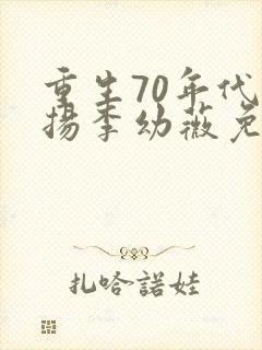 重生70年代周扬李幼薇免费阅读小说