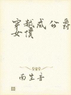 穿越成公爵家的女仆