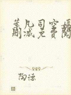 叶凡司空嫣然未删减免费阅读