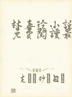 林春玲小说全文免费阅读最新章节儿
