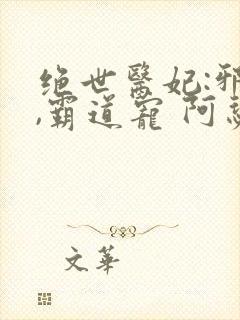 绝世医妃:邪王,霸道宠 阿瑟