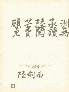 顾芒陆承洲全文免费阅读无弹窗
