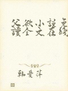 父欲小说免费阅读全文在线阅笔趣