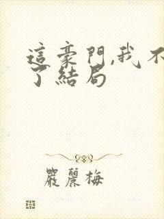 这豪门,我不嫁了结局