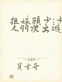 拒嫁顾少:少夫人99次出逃