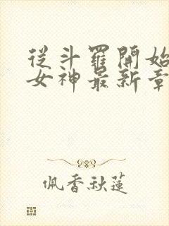 从斗罗开始俘获女神最新章节目录