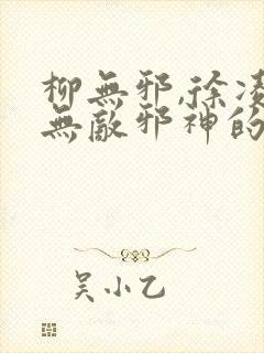 柳无邪,徐凌雪无敌邪神的小说