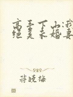 高手下山:我的绝美未婚妻封面