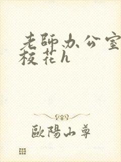 老师办公室狂肉校花h