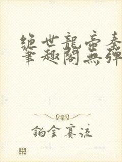 绝世龙帝秦君邪笔趣阁无弹窗