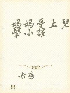 妈妈爱上儿子同学小说