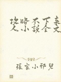 攻略不下来的男人小说全文阅读