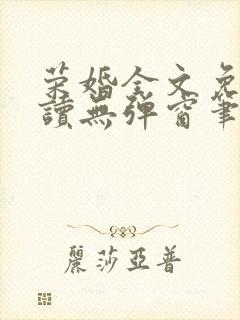 荣婚全文免费阅读无弹窗笔趣阁