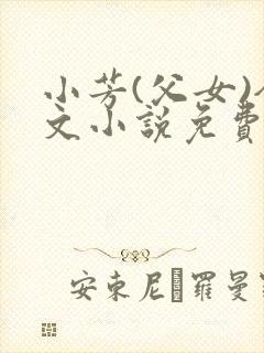 小芳(父女)全文小说免费阅读