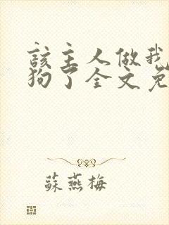该主人做我的小狗了全文免费阅读