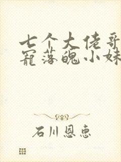 七个大佬哥哥独宠落魄小妹短剧完整