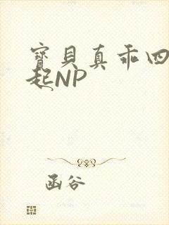 宝贝真乖四人一起NP