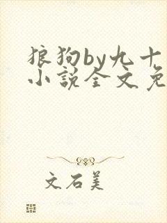 狼狗by九十千小说全文免费阅读无弹窗笔趣
