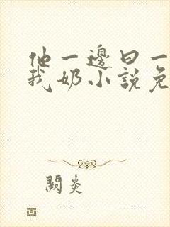 他一边曰一边吃我奶小说免看封面