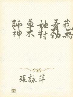 师尊她看我的眼神不对劲无弹窗全文免费阅读