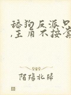 舔狗反派只想苟,主角不按套路走笔趣阁