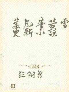 叶凡唐若雪最新更新小说封面