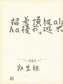 招惹顶级alpha后我逃不掉了笔趣阁