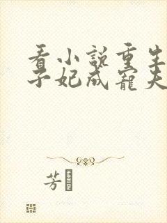 看小说重生后太子妃成宠夫狂魔了