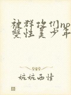 被群攻们np肉双性美少年小说封面