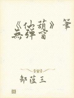 《仙葫》笔趣阁无弹窗