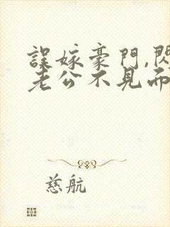误嫁豪门,闪婚老公不见面 完本