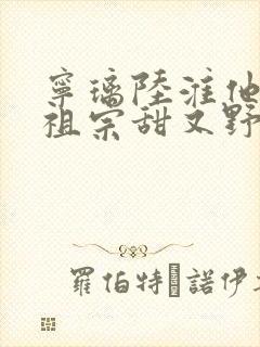 宁璃陆淮他的小祖宗甜又野免费阅读