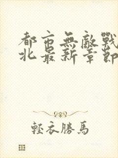 都市无敌战神林北最新章节在线阅读