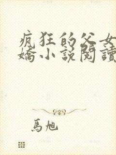 疯狂的父女夏娇娇小说阅读最新章节封面
