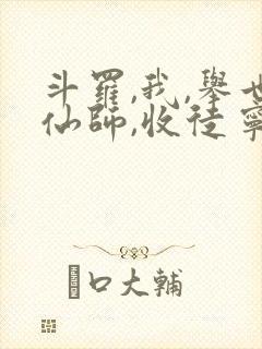 斗罗,我,举世仙师,收徒宁荣荣