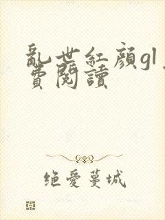 乱世红颜gl免费阅读
