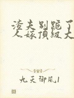 渣夫别跪了,夫人嫁顶级大佬了免费阅读封面