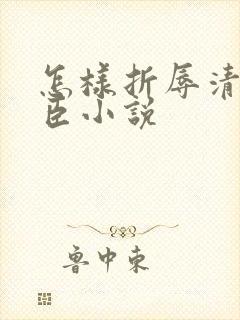 怎样折辱清冷权臣小说
