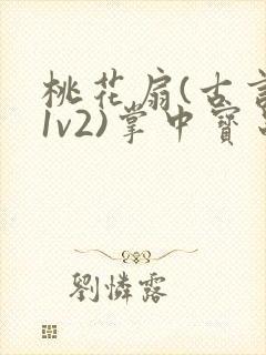 桃花扇(古言,1v2)掌中宝串串