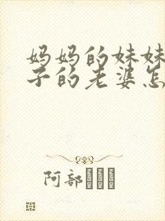 妈妈的妹妹的儿子的老婆怎么称呼